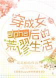 穿成女alpha后的荒谬生活花花欧尼