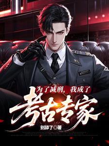 为了减刑我成了考古专家最新章节更新内容